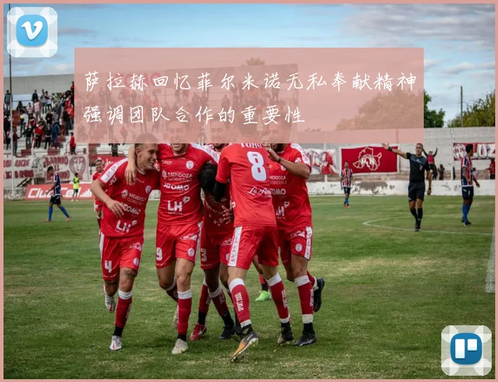 萨拉赫回忆菲尔米诺无私奉献精神强调团队合作的重要性