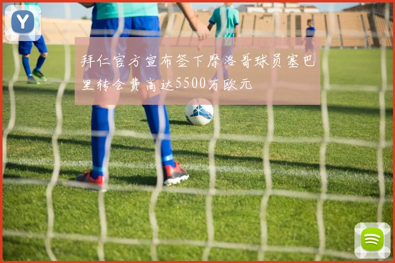 拜仁官方宣布签下摩洛哥球员塞巴里转会费高达5500万欧元