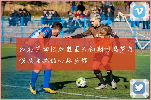 拉扎罗回忆加盟国米初期的渴望与伤病困扰的心路历程